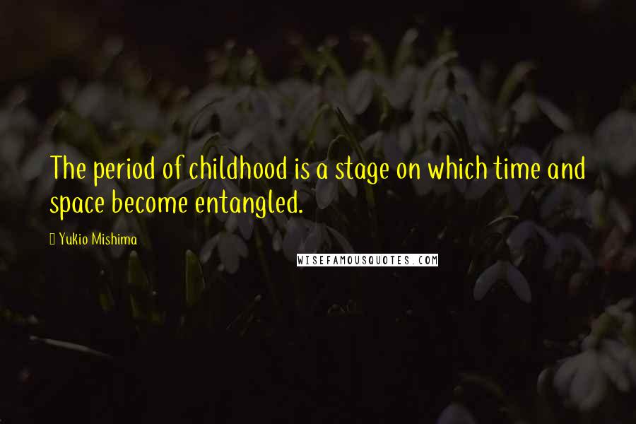 Yukio Mishima Quotes: The period of childhood is a stage on which time and space become entangled.