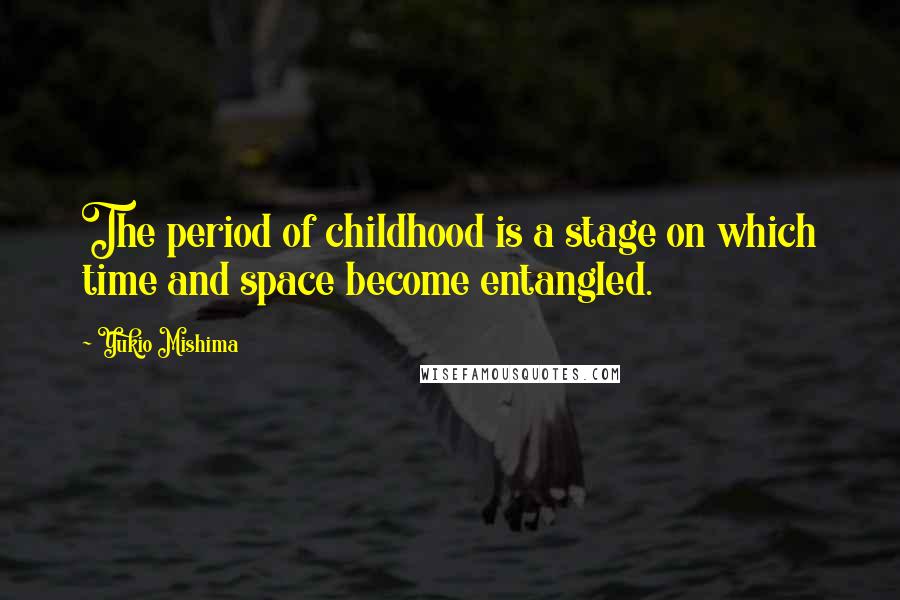 Yukio Mishima Quotes: The period of childhood is a stage on which time and space become entangled.