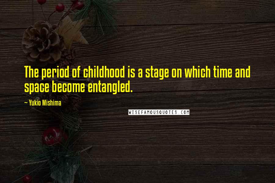 Yukio Mishima Quotes: The period of childhood is a stage on which time and space become entangled.