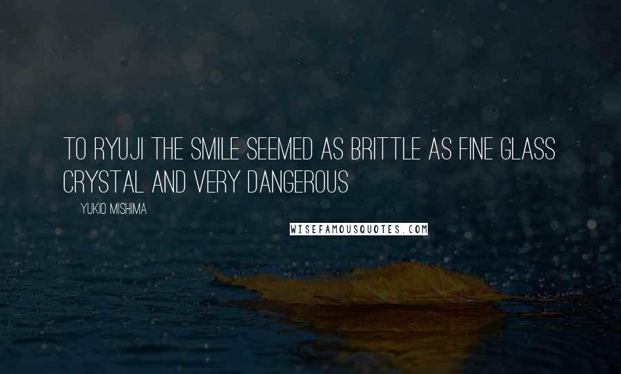 Yukio Mishima Quotes: To Ryuji the smile seemed as brittle as fine glass crystal and very dangerous