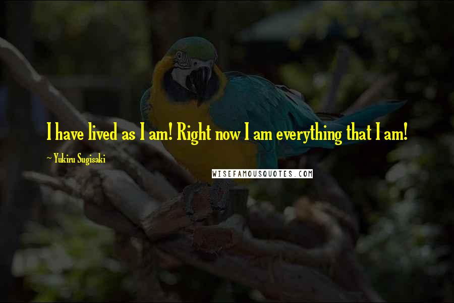 Yukiru Sugisaki Quotes: I have lived as I am! Right now I am everything that I am!
