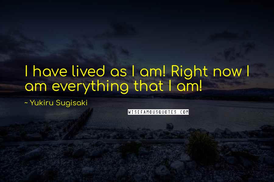 Yukiru Sugisaki Quotes: I have lived as I am! Right now I am everything that I am!