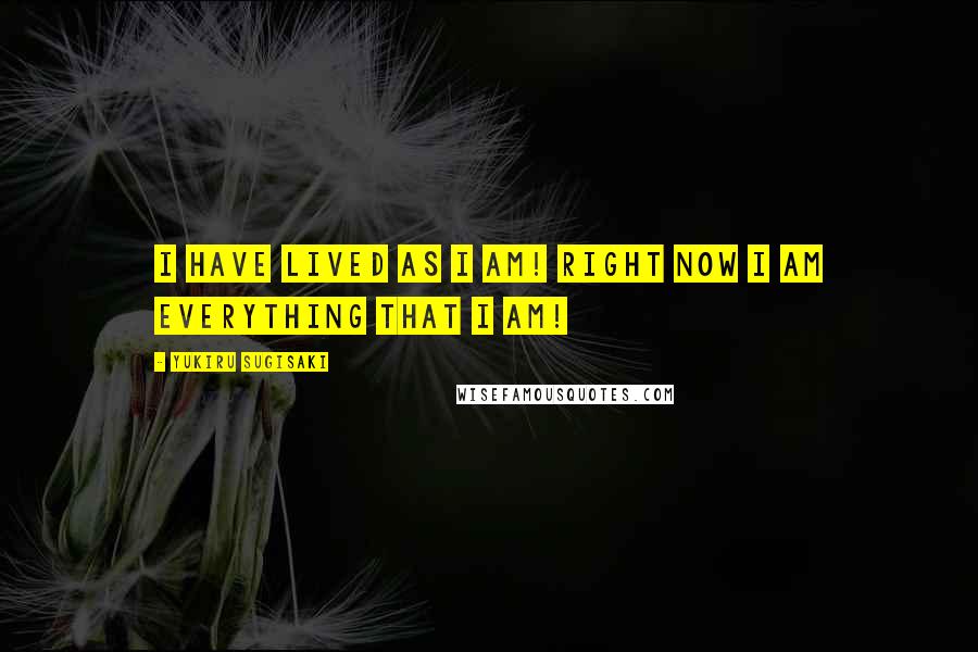 Yukiru Sugisaki Quotes: I have lived as I am! Right now I am everything that I am!