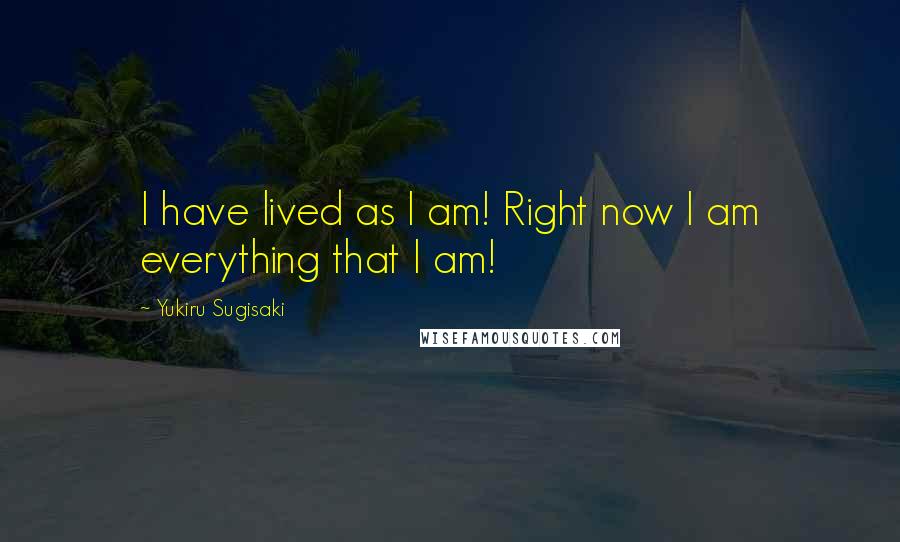 Yukiru Sugisaki Quotes: I have lived as I am! Right now I am everything that I am!