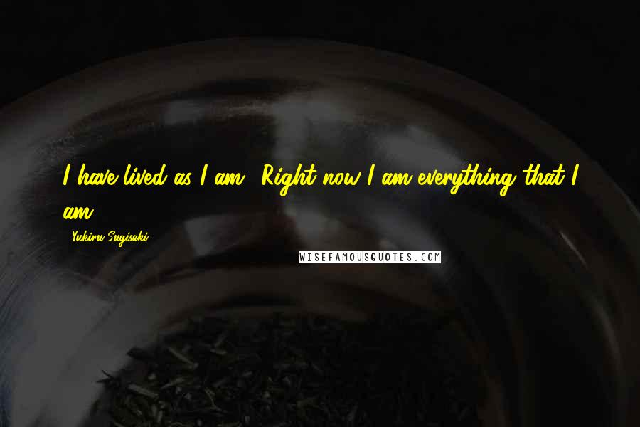 Yukiru Sugisaki Quotes: I have lived as I am! Right now I am everything that I am!