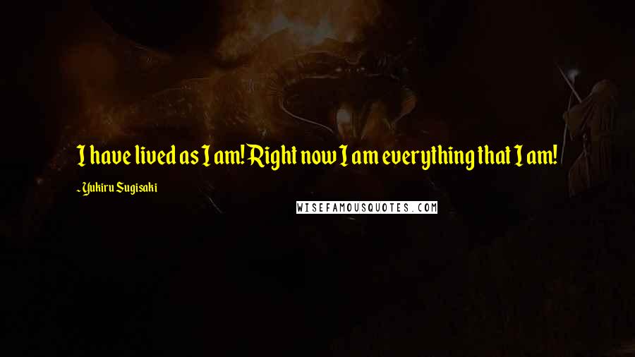 Yukiru Sugisaki Quotes: I have lived as I am! Right now I am everything that I am!