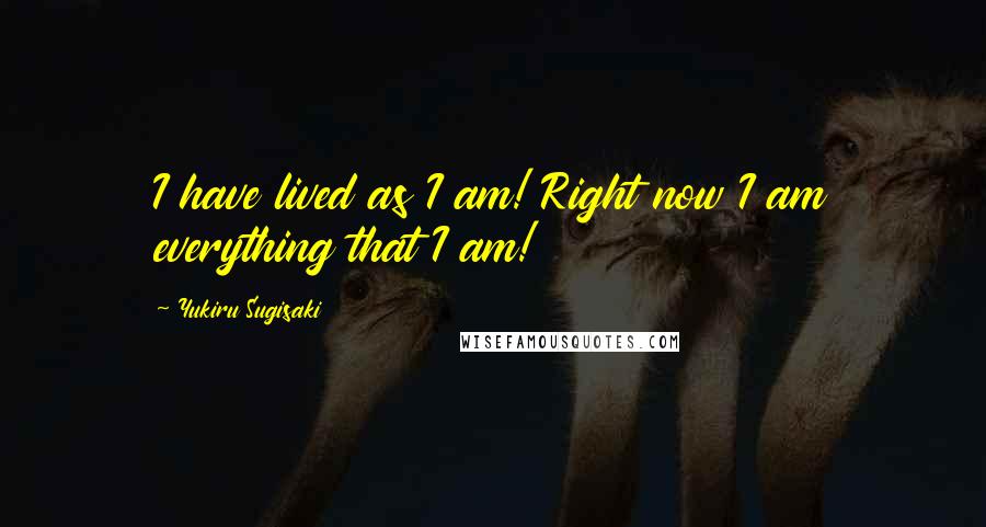 Yukiru Sugisaki Quotes: I have lived as I am! Right now I am everything that I am!