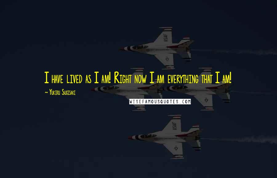 Yukiru Sugisaki Quotes: I have lived as I am! Right now I am everything that I am!