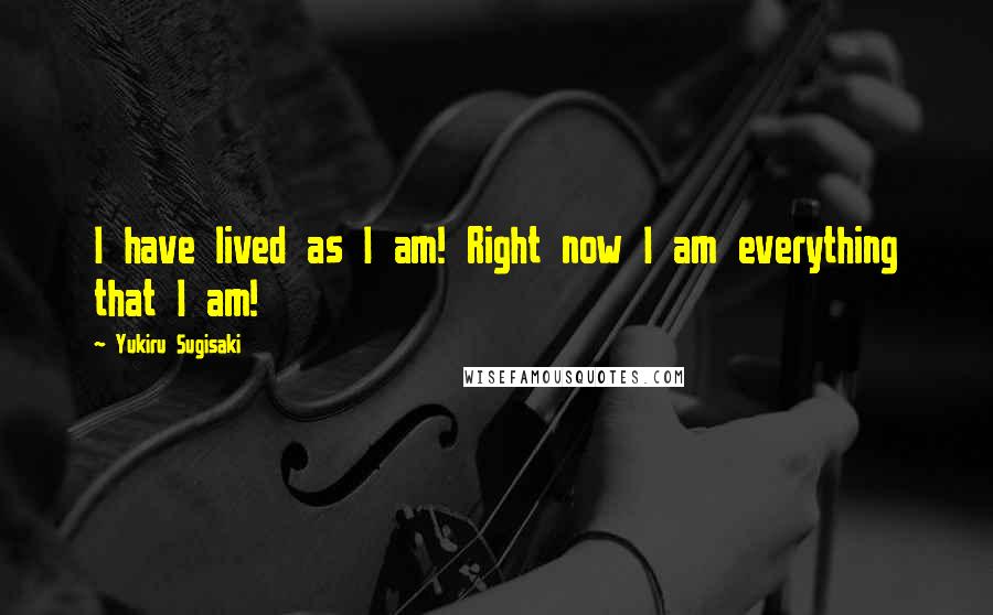 Yukiru Sugisaki Quotes: I have lived as I am! Right now I am everything that I am!