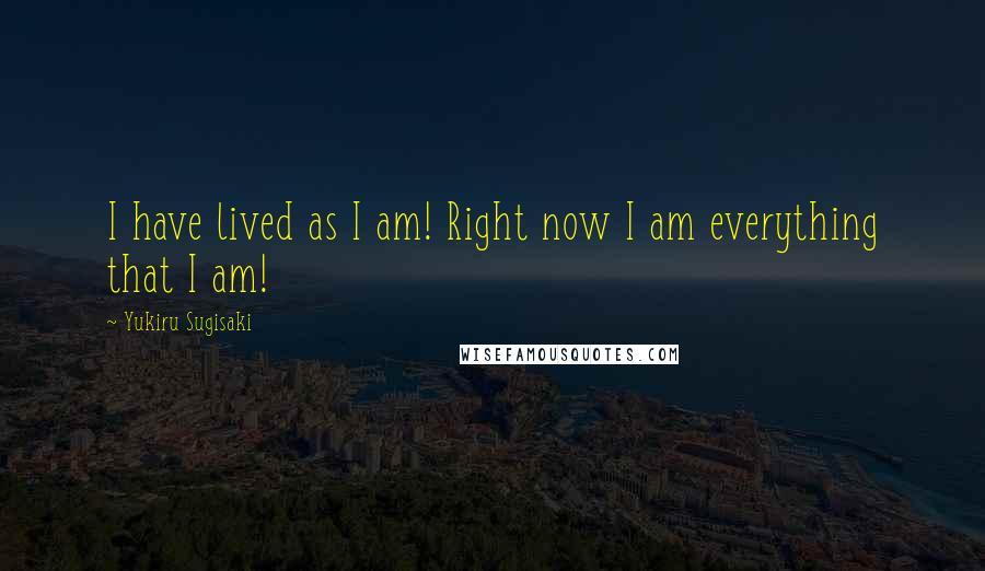 Yukiru Sugisaki Quotes: I have lived as I am! Right now I am everything that I am!