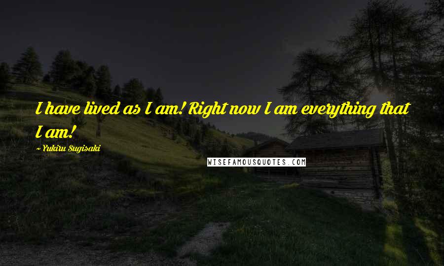 Yukiru Sugisaki Quotes: I have lived as I am! Right now I am everything that I am!