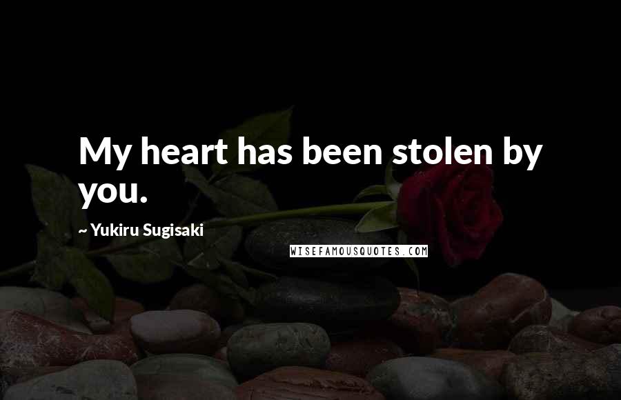 Yukiru Sugisaki Quotes: My heart has been stolen by you.