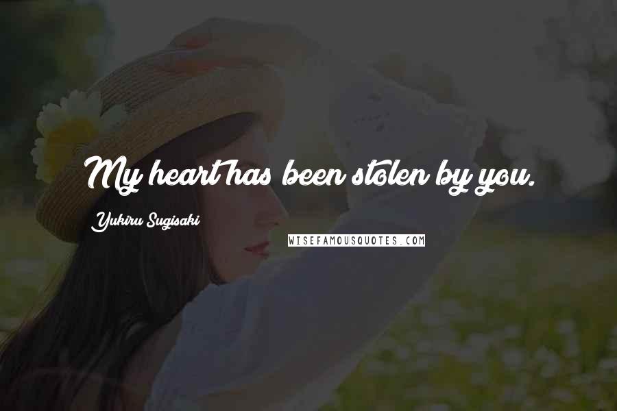 Yukiru Sugisaki Quotes: My heart has been stolen by you.