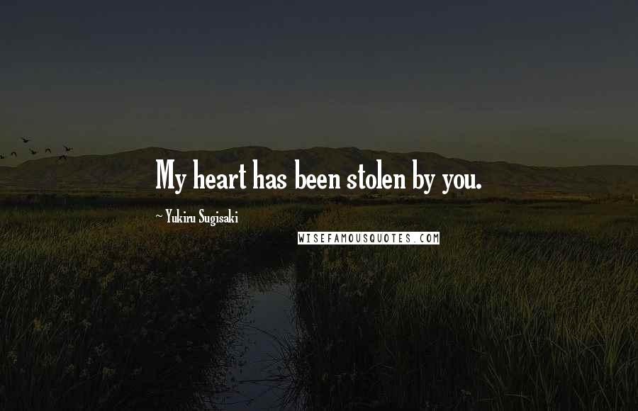 Yukiru Sugisaki Quotes: My heart has been stolen by you.
