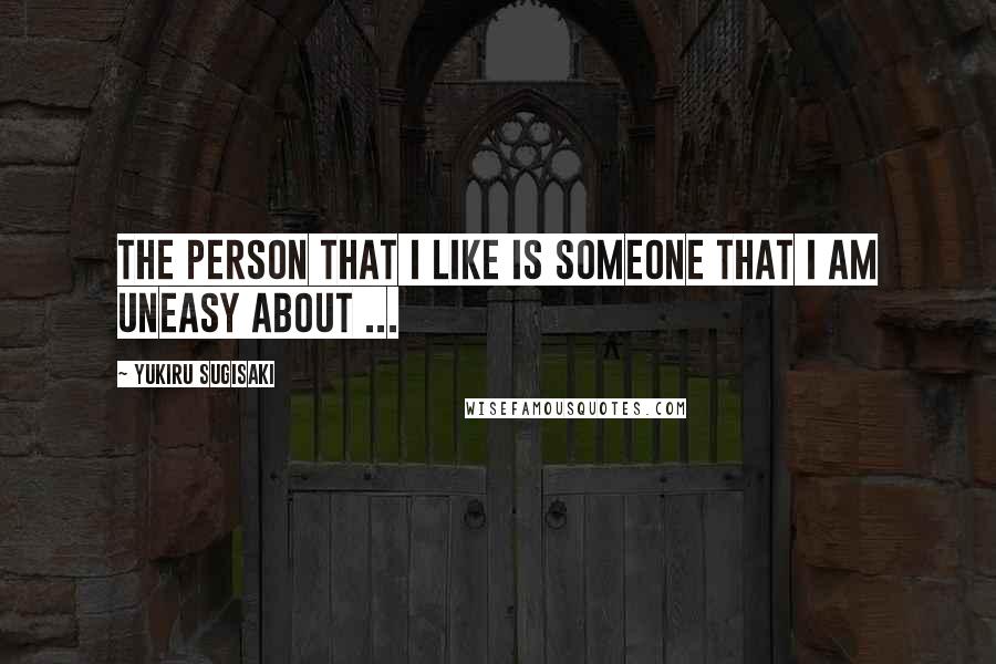 Yukiru Sugisaki Quotes: The person that I like is someone that I am uneasy about ...