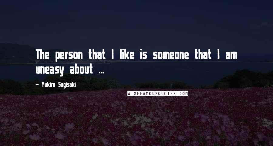 Yukiru Sugisaki Quotes: The person that I like is someone that I am uneasy about ...