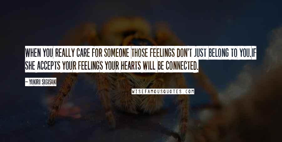 Yukiru Sugisaki Quotes: When you really care for someone those feelings don't just belong to you.If she accepts your feelings your hearts will be connected.