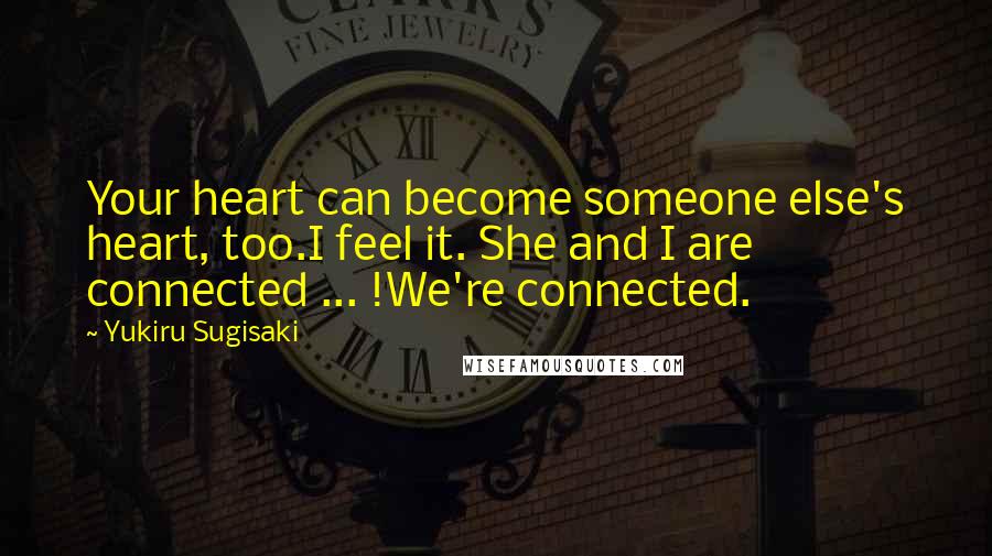 Yukiru Sugisaki Quotes: Your heart can become someone else's heart, too.I feel it. She and I are connected ... !We're connected.