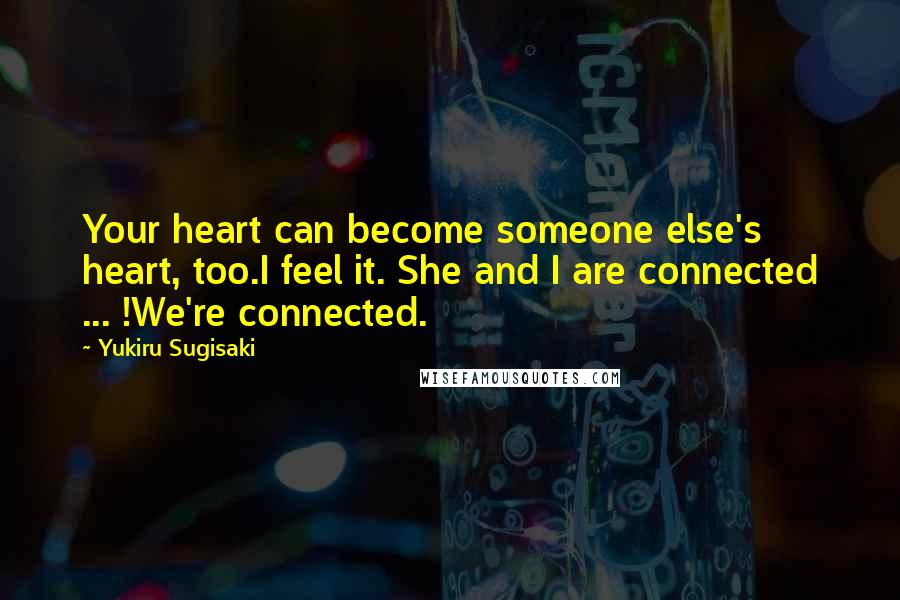 Yukiru Sugisaki Quotes: Your heart can become someone else's heart, too.I feel it. She and I are connected ... !We're connected.