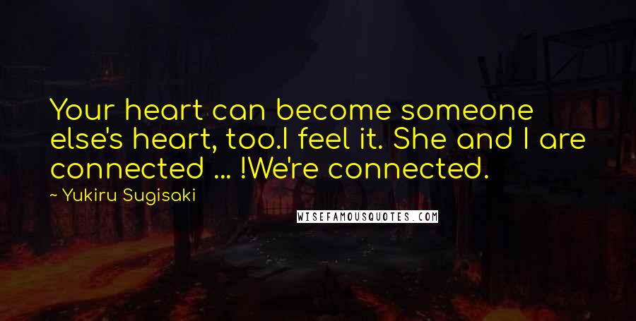 Yukiru Sugisaki Quotes: Your heart can become someone else's heart, too.I feel it. She and I are connected ... !We're connected.