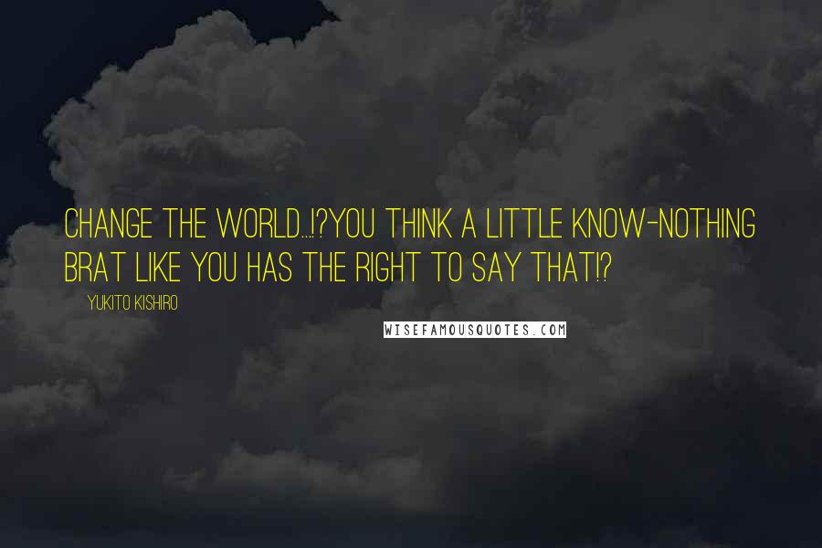 Yukito Kishiro Quotes: Change the world...!?You think a little know-nothing brat like you has the right to say that!?