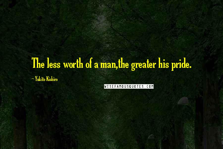 Yukito Kishiro Quotes: The less worth of a man,the greater his pride.