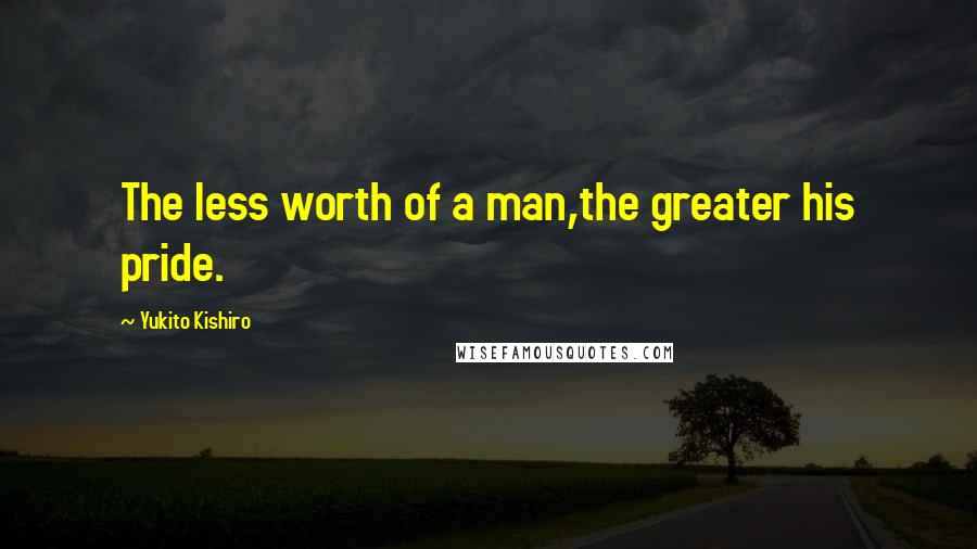 Yukito Kishiro Quotes: The less worth of a man,the greater his pride.