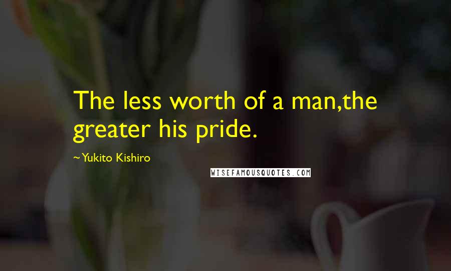 Yukito Kishiro Quotes: The less worth of a man,the greater his pride.