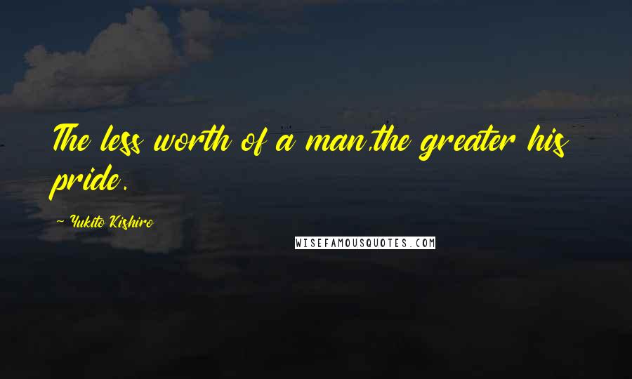 Yukito Kishiro Quotes: The less worth of a man,the greater his pride.