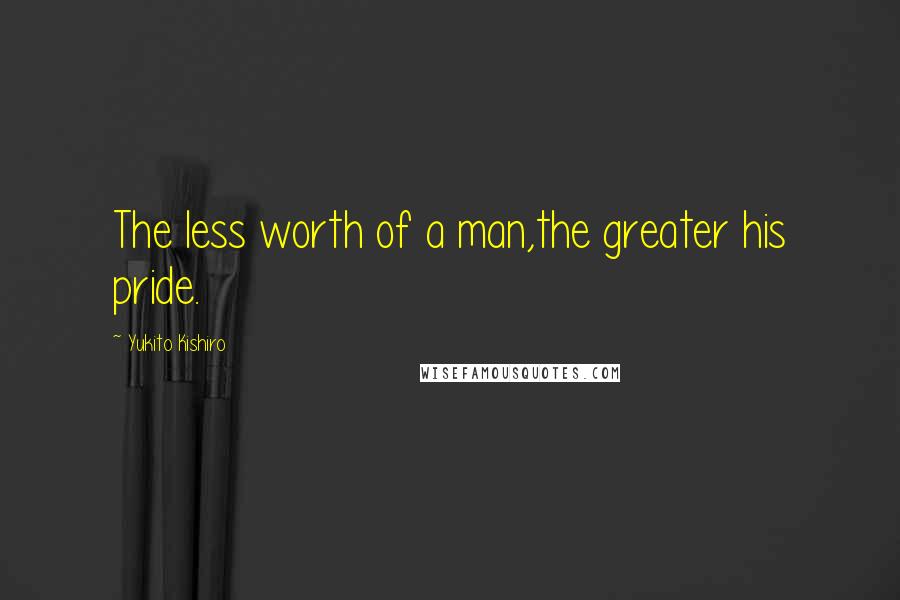 Yukito Kishiro Quotes: The less worth of a man,the greater his pride.