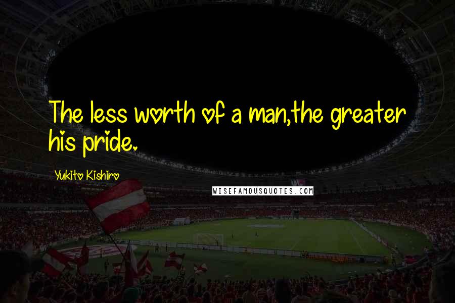 Yukito Kishiro Quotes: The less worth of a man,the greater his pride.