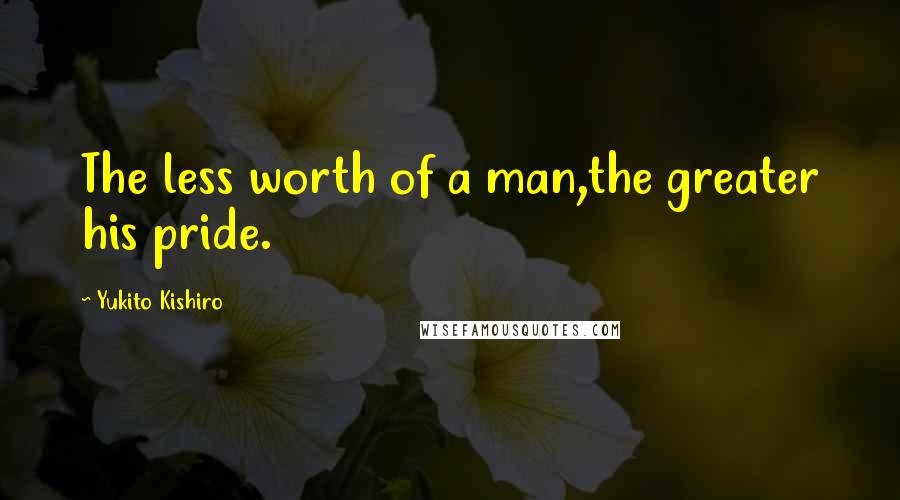 Yukito Kishiro Quotes: The less worth of a man,the greater his pride.