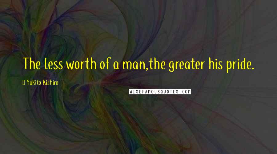 Yukito Kishiro Quotes: The less worth of a man,the greater his pride.