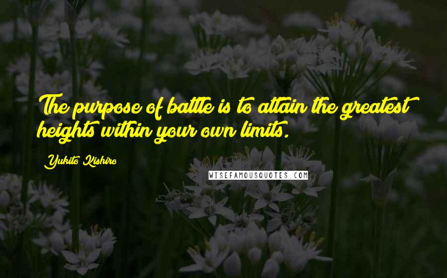 Yukito Kishiro Quotes: The purpose of battle is to attain the greatest heights within your own limits.