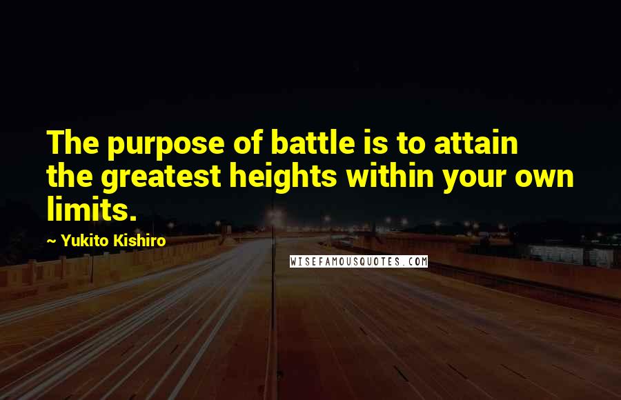 Yukito Kishiro Quotes: The purpose of battle is to attain the greatest heights within your own limits.