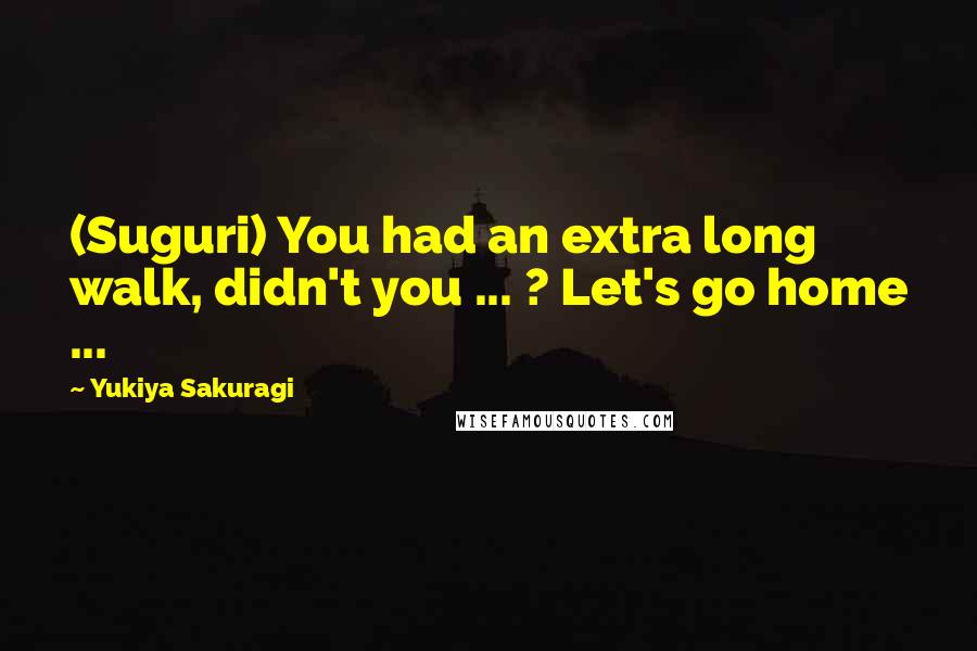 Yukiya Sakuragi Quotes: (Suguri) You had an extra long walk, didn't you ... ? Let's go home ...
