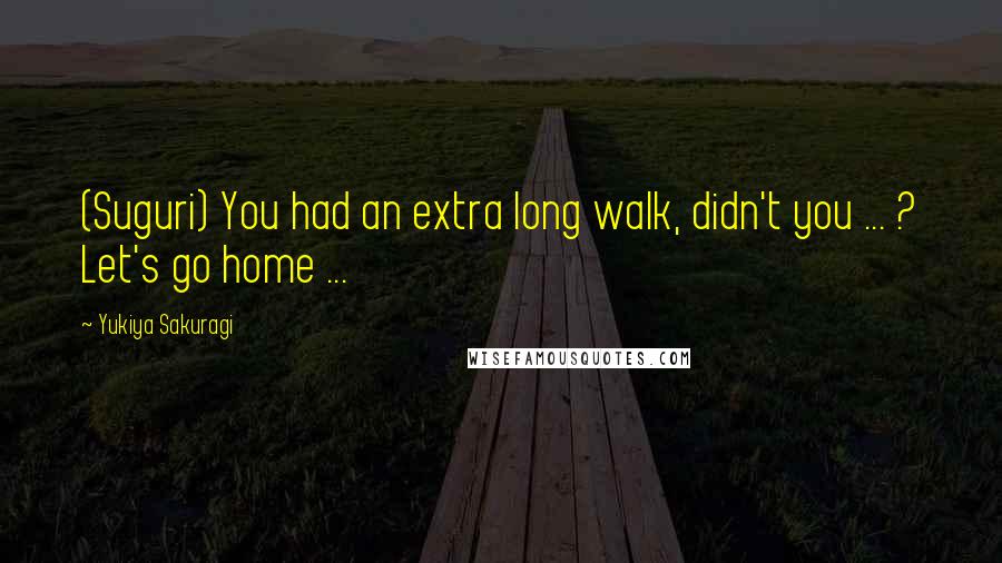 Yukiya Sakuragi Quotes: (Suguri) You had an extra long walk, didn't you ... ? Let's go home ...