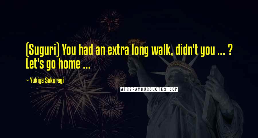 Yukiya Sakuragi Quotes: (Suguri) You had an extra long walk, didn't you ... ? Let's go home ...