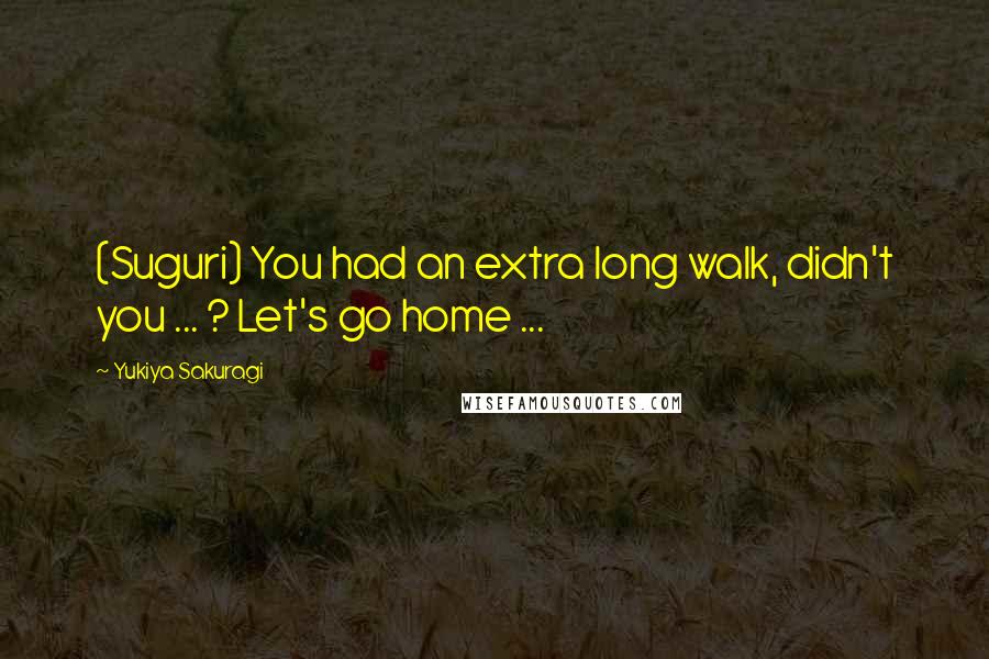 Yukiya Sakuragi Quotes: (Suguri) You had an extra long walk, didn't you ... ? Let's go home ...