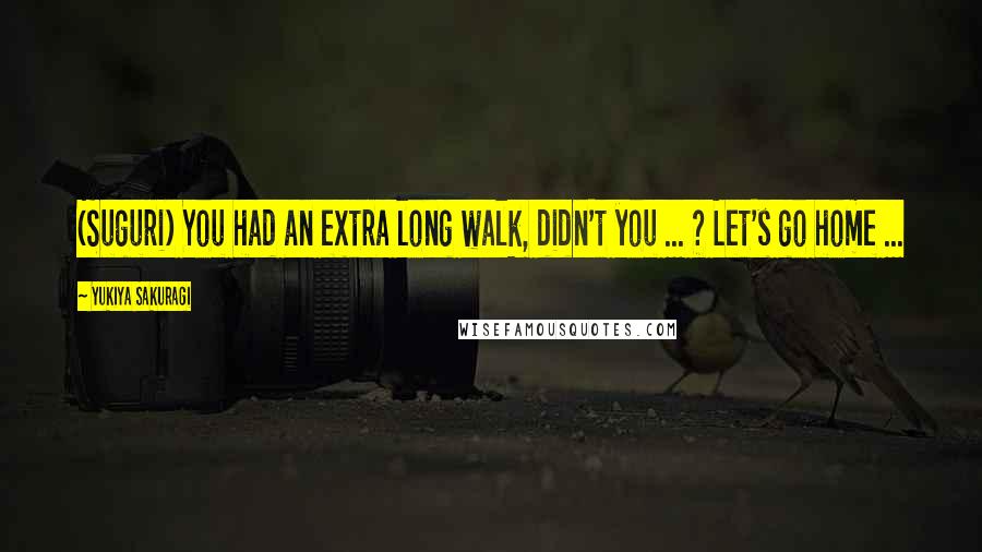 Yukiya Sakuragi Quotes: (Suguri) You had an extra long walk, didn't you ... ? Let's go home ...