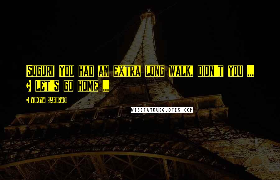 Yukiya Sakuragi Quotes: (Suguri) You had an extra long walk, didn't you ... ? Let's go home ...