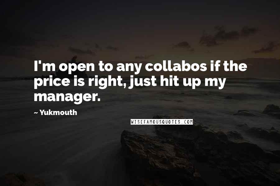 Yukmouth Quotes: I'm open to any collabos if the price is right, just hit up my manager.