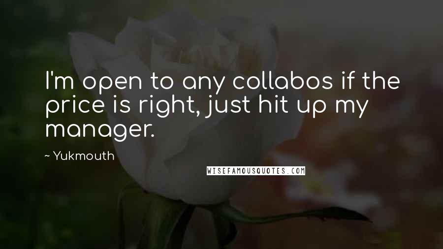 Yukmouth Quotes: I'm open to any collabos if the price is right, just hit up my manager.