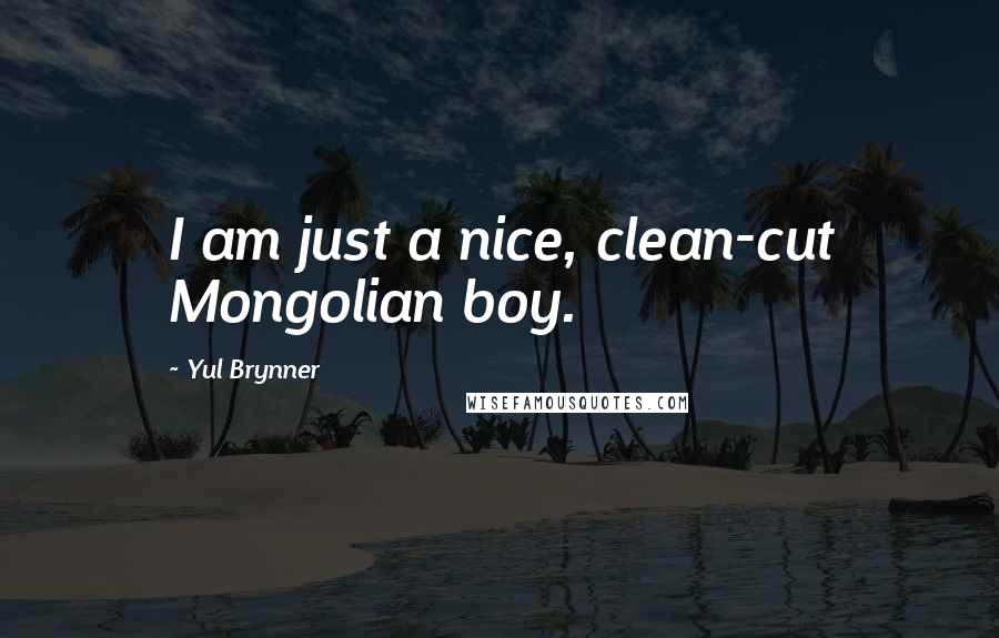 Yul Brynner Quotes: I am just a nice, clean-cut Mongolian boy.