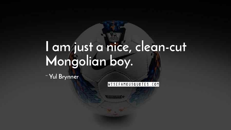 Yul Brynner Quotes: I am just a nice, clean-cut Mongolian boy.