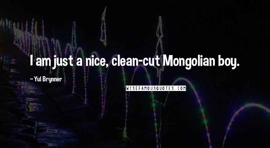 Yul Brynner Quotes: I am just a nice, clean-cut Mongolian boy.