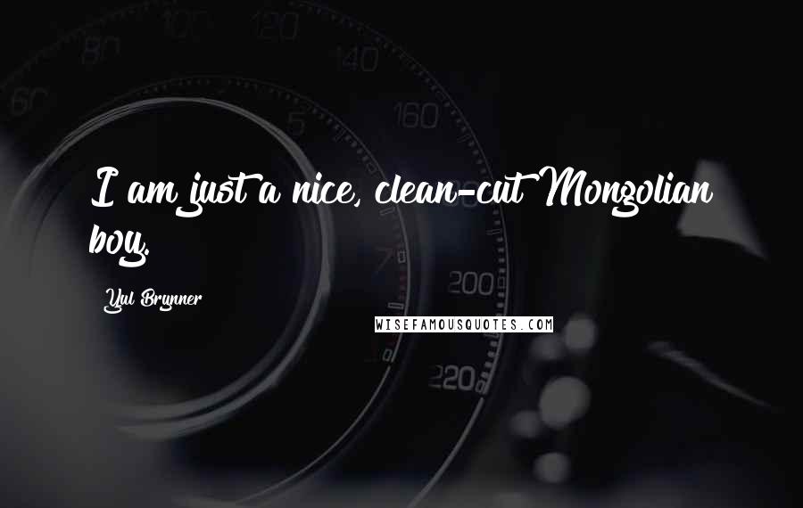 Yul Brynner Quotes: I am just a nice, clean-cut Mongolian boy.