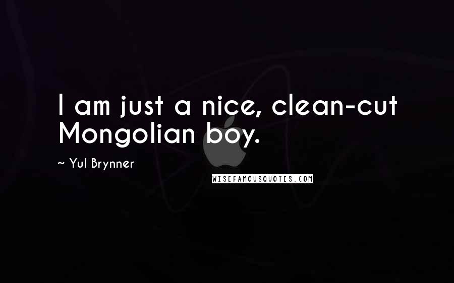 Yul Brynner Quotes: I am just a nice, clean-cut Mongolian boy.