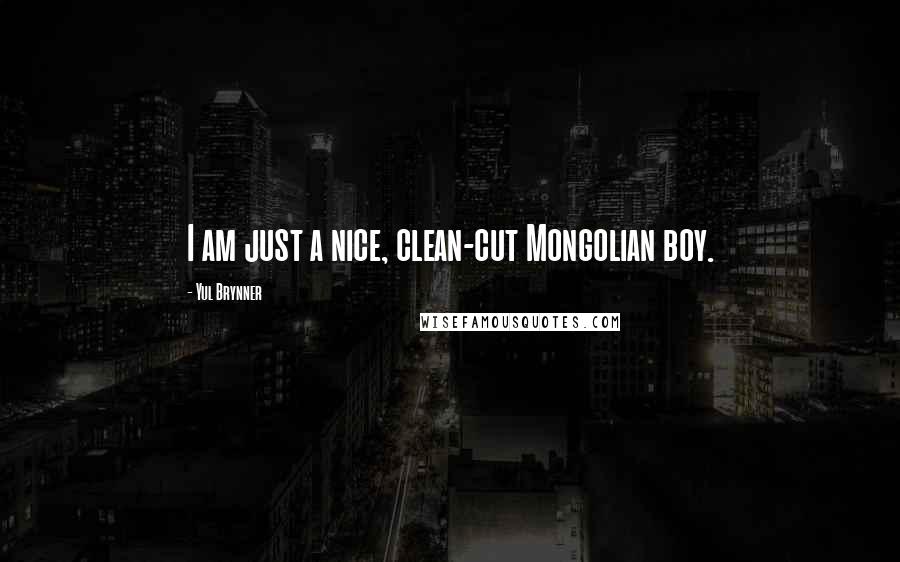 Yul Brynner Quotes: I am just a nice, clean-cut Mongolian boy.