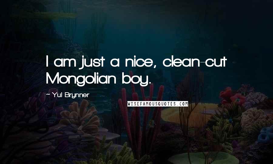 Yul Brynner Quotes: I am just a nice, clean-cut Mongolian boy.